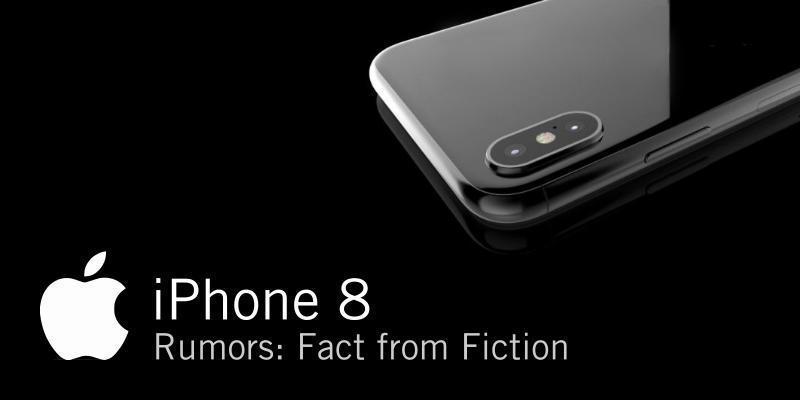 IPHONE 8 RUMORS: FACT FROM FICTION